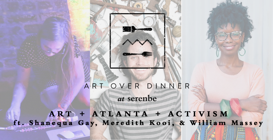 ART + ATLANTA + ACTIVISM: Art Over Dinner ft. Shanequa Gay, Meredith Kooi, & William Massey